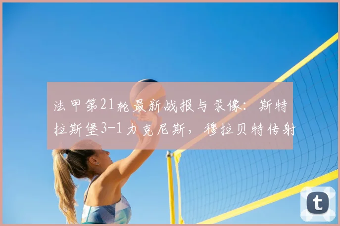 法甲第21轮最新战报与录像：斯特拉斯堡3-1力克尼斯，穆拉贝特传射建功，附全场回放及积分榜解读