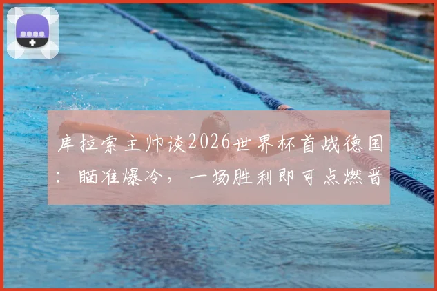 库拉索主帅谈2026世界杯首战德国：瞄准爆冷，一场胜利即可点燃晋级之路
