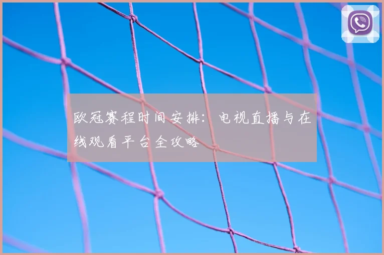 欧冠赛程时间安排：电视直播与在线观看平台全攻略