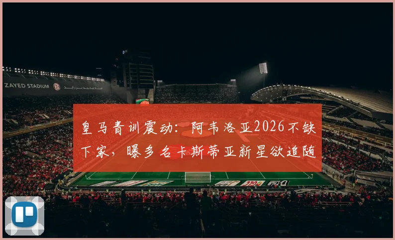 皇马青训震动：阿韦洛亚2026不缺下家，曝多名卡斯蒂亚新星欲追随，离队名单浮现