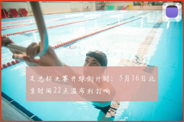 足总杯决赛开球倒计时：5月16日北京时间22点温布利打响