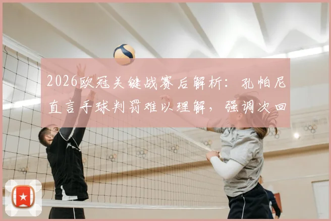 2026欧冠关键战赛后解析：孔帕尼直言手球判罚难以理解，强调次回合必须提升表现