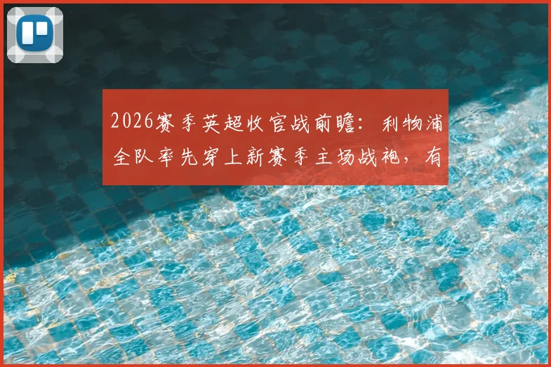 2026赛季英超收官战前瞻：利物浦全队率先穿上新赛季主场战袍，有何深意与看点？