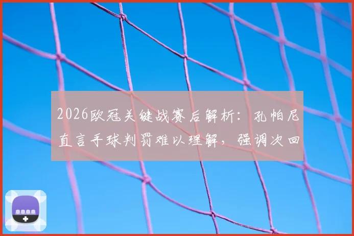2026欧冠关键战赛后解析：孔帕尼直言手球判罚难以理解，强调次回合必须提升表现