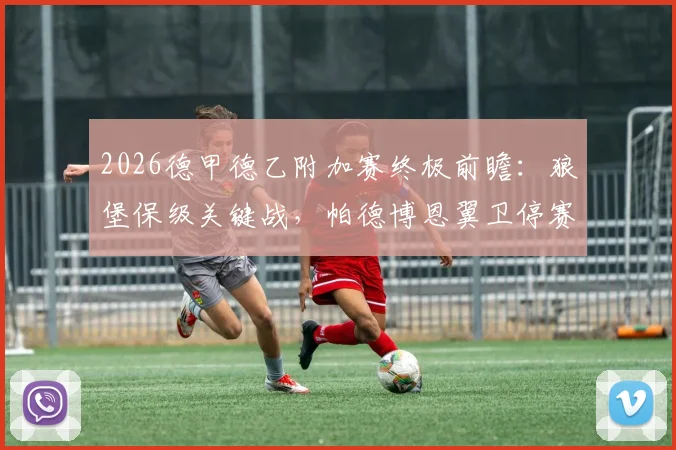 2026德甲德乙附加赛终极前瞻：狼堡保级关键战，帕德博恩翼卫停赛影响几何？附历史战绩与首回合比分预测