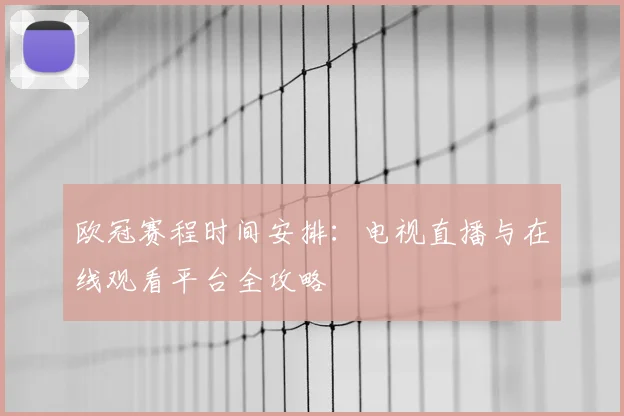 欧冠赛程时间安排：电视直播与在线观看平台全攻略