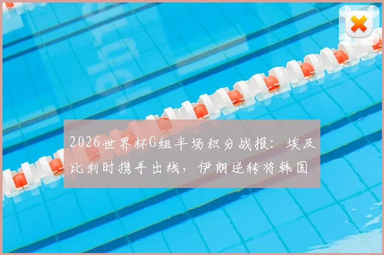 2026世界杯G组半场积分战报：埃及比利时携手出线，伊朗逆转将韩国逼至悬崖边