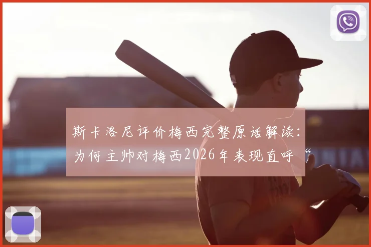 斯卡洛尼评价梅西完整原话解读：为何主帅对梅西2026年表现直呼“不可思议”？深度剖析这20年如一日背后的细节