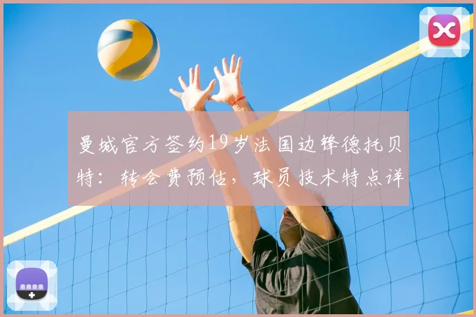曼城官方签约19岁法国边锋德托贝特：转会费预估，球员技术特点详解及在曼城的前景分析